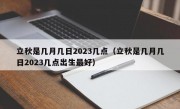 立秋是几月几日2023几点（立秋是几月几日2023几点出生最好）