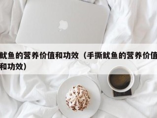 鱿鱼的营养价值和功效（手撕鱿鱼的营养价值和功效）