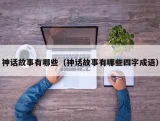 神话故事有哪些（神话故事有哪些四字成语）