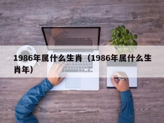 1986年属什么生肖（1986年属什么生肖年）