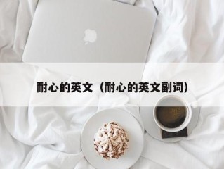 耐心的英文（耐心的英文副词）