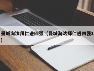 曼城淘汰拜仁进四强（曼城淘汰拜仁进四强1）