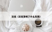 沈括（沈括发明了什么东西）