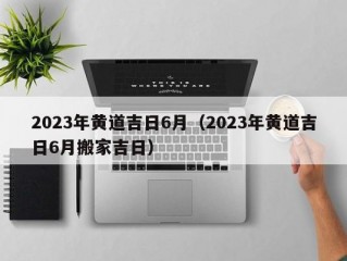 2023年黄道吉日6月（2023年黄道吉日6月搬家吉日）