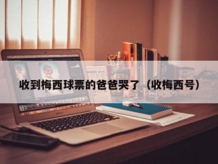 收到梅西球票的爸爸哭了（收梅西号）