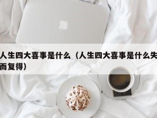 人生四大喜事是什么（人生四大喜事是什么失而复得）