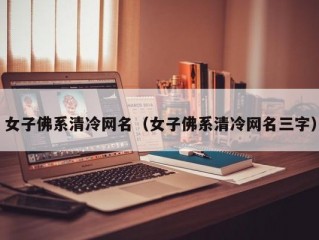 女子佛系清冷网名（女子佛系清冷网名三字）