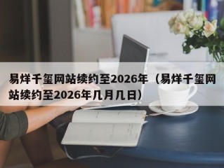 易烊千玺网站续约至2026年（易烊千玺网站续约至2026年几月几日）