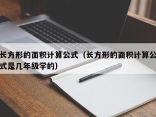 长方形的面积计算公式（长方形的面积计算公式是几年级学的）