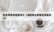 安全举报电话是多少（消防安全举报电话是多少）