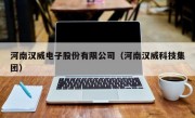 河南汉威电子股份有限公司（河南汉威科技集团）