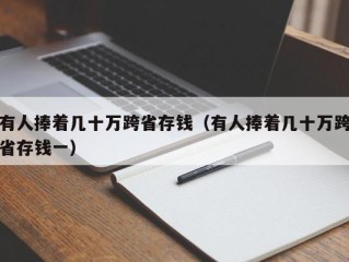 有人捧着几十万跨省存钱（有人捧着几十万跨省存钱一）