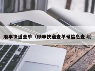 顺丰快递查单（顺丰快递查单号信息查询）