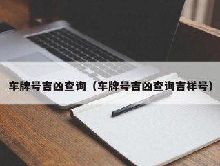 车牌号吉凶查询（车牌号吉凶查询吉祥号）