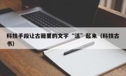 科技手段让古籍里的文字“活”起来（科技古书）