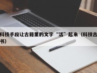 科技手段让古籍里的文字“活”起来（科技古书）