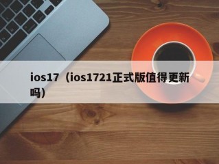 ios17（ios1721正式版值得更新吗）