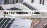 网易云游戏（网易云游戏时长兑换码2023）