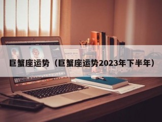 巨蟹座运势（巨蟹座运势2023年下半年）