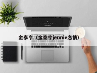 金泰亨（金泰亨jennie恋情）