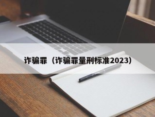 诈骗罪（诈骗罪量刑标准2023）