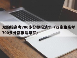 双胞胎高考700多分都报清华（双胞胎高考700多分都报清华梦）