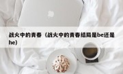 战火中的青春（战火中的青春结局是be还是he）