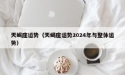 天蝎座运势（天蝎座运势2024年与整体运势）