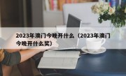 2023年澳门今晚开什么（2023年澳门今晚开什么奖）