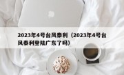 2023年4号台风泰利（2023年4号台风泰利登陆广东了吗）