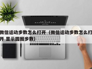 微信运动步数怎么打开（微信运动步数怎么打开 显示圆圈步数）