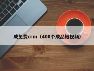 成免费crm（400个成品短视频）