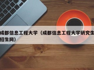 成都信息工程大学（成都信息工程大学研究生招生网）