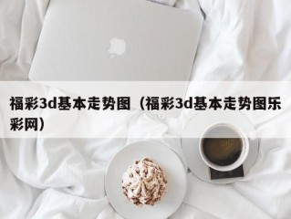 福彩3d基本走势图（福彩3d基本走势图乐彩网）