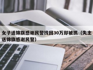 女子送锦旗感谢民警找回30万却被抓（失主送锦旗感谢民警）