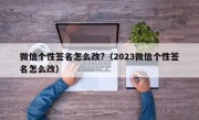 微信个性签名怎么改?（2023微信个性签名怎么改）