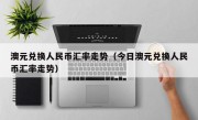 澳元兑换人民币汇率走势（今日澳元兑换人民币汇率走势）