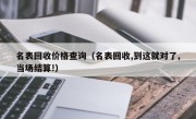 名表回收价格查询（名表回收,到这就对了,当场结算!）