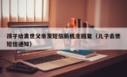 孩子给离世父亲发短信新机主回复（儿子去世短信通知）