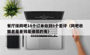 餐厅接网吧10个订单收到9个差评（网吧收银老是差钱是谁搞的鬼）