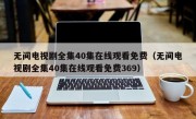 无间电视剧全集40集在线观看免费（无间电视剧全集40集在线观看免费369）