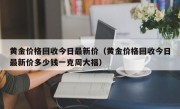 黄金价格回收今日最新价（黄金价格回收今日最新价多少钱一克周大福）