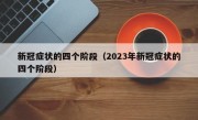 新冠症状的四个阶段（2023年新冠症状的四个阶段）