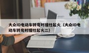 大众ID电动车转弯时撞柱起火（大众ID电动车转弯时撞柱起火二）