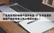 广东电信受影响用户逐步恢复（广东电信受影响用户逐步恢复江苏小麦的价格）