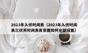 2023年入伏时间表（2023年入伏时间表三伏天时间表背景图如何全部设置）