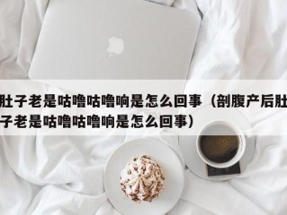 肚子老是咕噜咕噜响是怎么回事（剖腹产后肚子老是咕噜咕噜响是怎么回事）