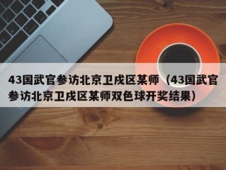 43国武官参访北京卫戍区某师（43国武官参访北京卫戍区某师双色球开奖结果）