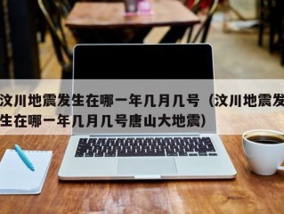 汶川地震发生在哪一年几月几号（汶川地震发生在哪一年几月几号唐山大地震）