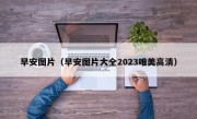 早安图片（早安图片大全2023唯美高清）